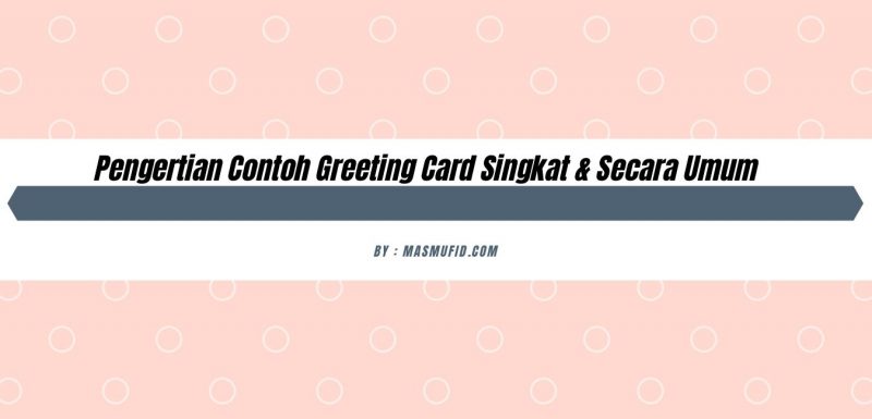 Pengertian Contoh Greeting Card Singkat & Secara Umum